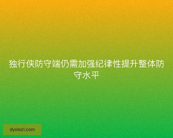 独行侠防守端仍需加强纪律性提升整体防守水平