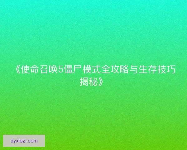 《使命召唤5僵尸模式全攻略与生存技巧揭秘》