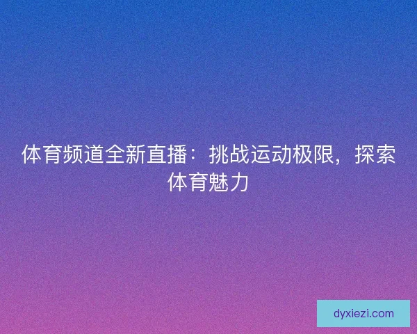 体育频道全新直播：挑战运动极限，探索体育魅力