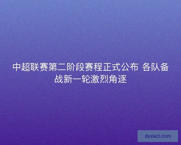 中超联赛第二阶段赛程正式公布 各队备战新一轮激烈角逐 中超联赛第二阶段赛程正式公布 各队备战新一轮激烈角逐