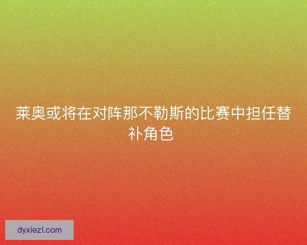 莱奥或将在对阵那不勒斯的比赛中担任替补角色 