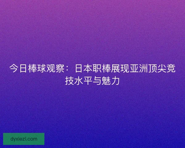 今日棒球观察：日本职棒展现亚洲顶尖竞技水平与魅力