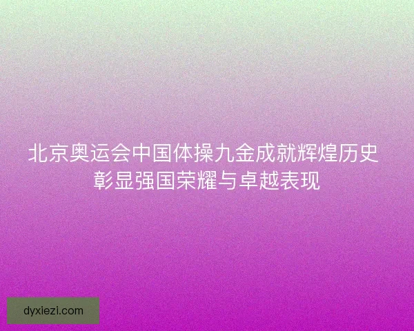 北京奥运会中国体操九金成就辉煌历史 彰显强国荣耀与卓越表现