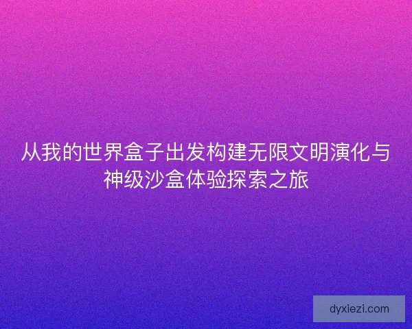 从我的世界盒子出发构建无限文明演化与神级沙盒体验探索之旅