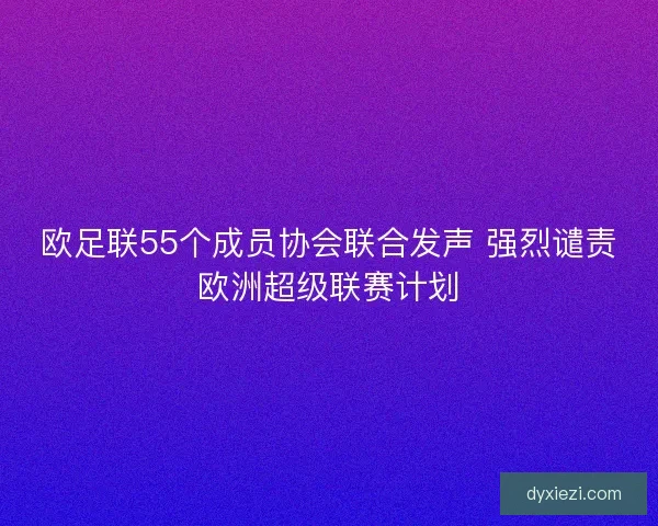 欧足联55个成员协会联合发声 强烈谴责欧洲超级联赛计划 欧足联55个成员协会联合发声 强烈谴责欧洲超级联赛计划