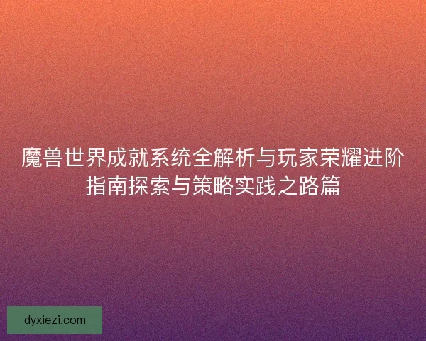 魔兽世界成就系统全解析与玩家荣耀进阶指南探索与策略实践之路篇