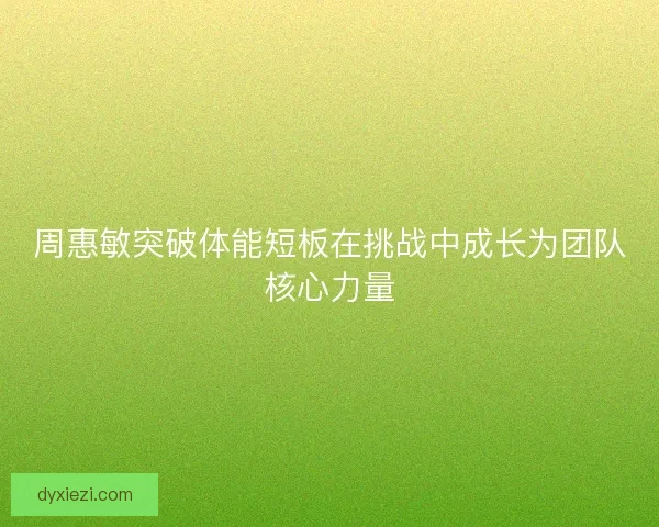 周惠敏突破体能短板在挑战中成长为团队核心力量